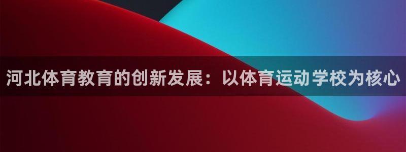 oety欧亿体育官网下载平台注册要钱吗是真的吗：河北体育教育