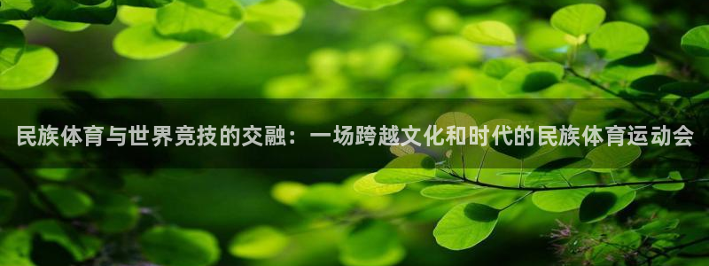 欧亿体育官方集团官网：民族体育与世界竞技的交融：一场