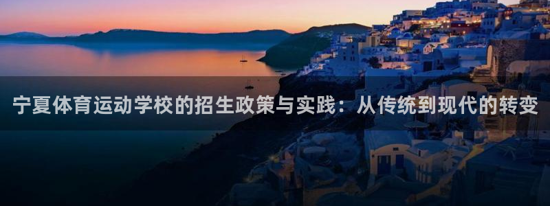 欧亿体育官方集团官网：宁夏体育运动学校的招生政策与实
