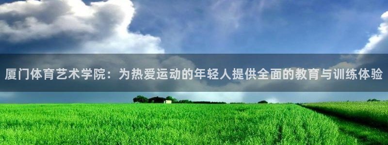 欧亿体育官方正版app神州：厦门体育艺术学院：为热爱